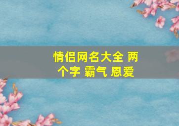 情侣网名大全 两个字 霸气 恩爱